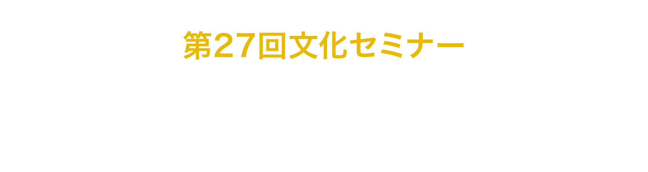 第27回文化セミナー「越境という名の文化」